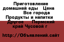 Приготовление домашней еды › Цена ­ 3 500 - Все города Продукты и напитки » Другое   . Пермский край,Чусовой г.